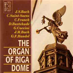J.S. Bach, C.Saint-Saens, C. Franck, D. Buxtehude, G. Caccini, J.M. Bach, G.F. Handel - The Organ Of Riga Dome, Volume 3
