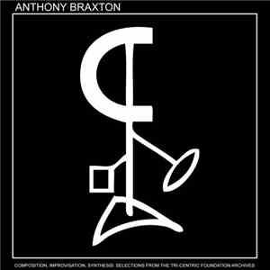 Anthony Braxton - Composition, Improvisation, Synthesis - Selections From The Tri-Centric Foundation Archives