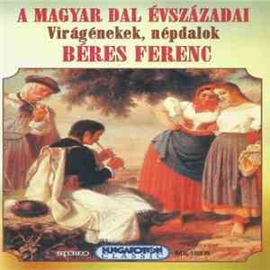 Béres Ferenc - A Magyar Dal Évszázadai (Virágénekek, Népdalok)