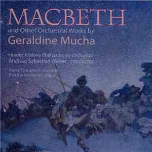 Geraldine Mucha, Hradec Králové Philharmonic Orchestra, Andreas Sebastian Weiser, Irena Troupová, Patricia Goodson - Macbeth And Other Orchestral Works By Geraldine Mucha