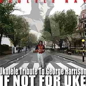 Ukulele Ray - If Not For Uke: George Harrison Ukulele Tribute