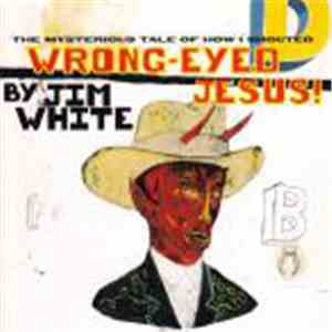 Jim White - The Mysterious Tale Of How I Shouted Wrong-Eyed Jesus