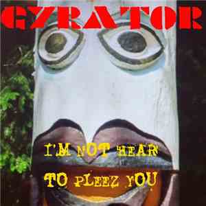Gyrator - I'm Not Hear To Pleez You